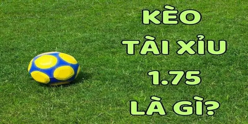 K&egrave;o t&agrave;i xỉu 1.75 c&oacute; g&igrave; hấp dẫn?